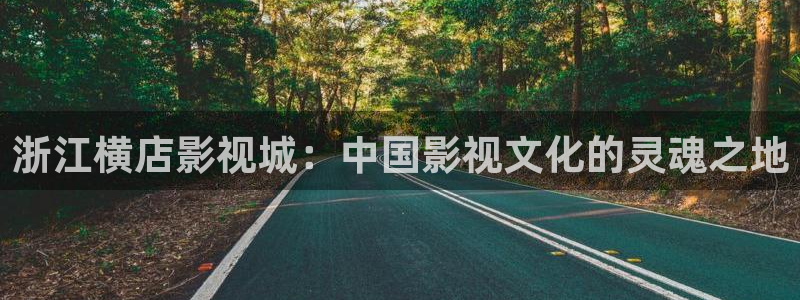 泡沫泡泡：浙江横店影视城：中国影视文化的灵魂之地