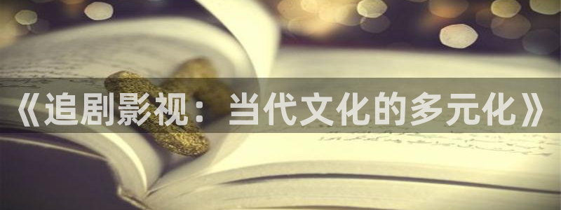 泡泡影视免费观看：《追剧影视：当代文化的多元化》