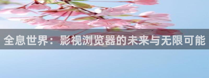 泡泡影视妈妈的朋友：全息世界：影视浏览器的未来与无限可能
