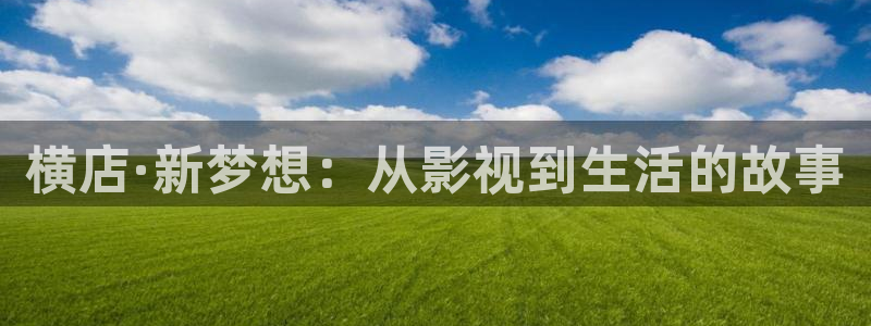 泡泡电影天堂：横店·新梦想：从影视到生活的故事